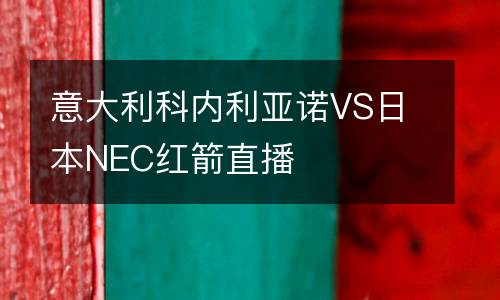 意大利科內(nèi)利亞諾VS日本NEC紅箭直播